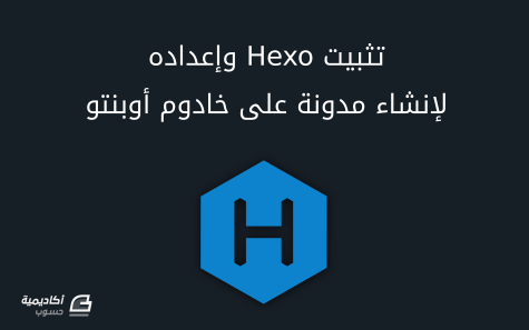 مزيد من المعلومات حول "كيفية تثبيت Hexo، مولد مواقع ثابتة (static site generator) وعمل مدونة به على خادوم أوبنتو"