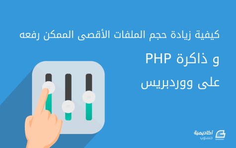 مزيد من المعلومات حول "كيفية زيادة حجم الملفات الأقصى الممكن رفعه وذاكرة PHP على ووردبريس"