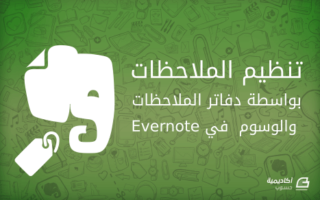 مزيد من المعلومات حول "كيفية تنظيم الملاحظات بواسطة دفاتر الملاحظات (Notebooks) والوسوم (Tags) على Evernote"