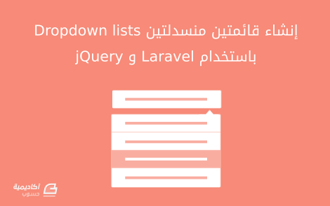 مزيد من المعلومات حول "إنشاء قائمتين منسدلتين (Dropdown lists) باستخدام Laravel و jQuery"