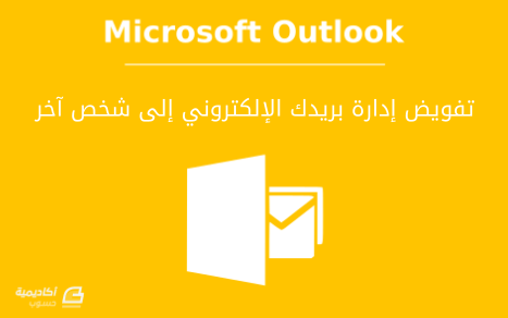 مزيد من المعلومات حول "كيفية تفويض إدارة بريدك الإلكتروني إلى شخص آخر على Microsoft Outlook"