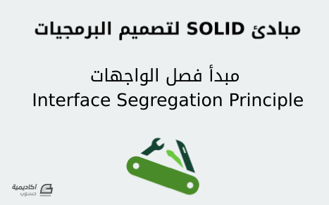 مزيد من المعلومات حول "مبادئ SOLID لتصميم البرمجيات: مبدأ فصل الواجهات Interface Segregation Principle"