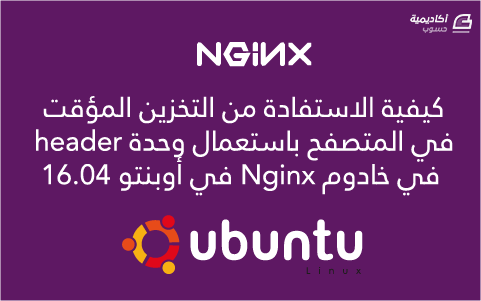 مزيد من المعلومات حول "كيفية الاستفادة من التخزين المؤقت في المتصفح باستعمال وحدة header في خادوم Nginx في أوبنتو 16.04"