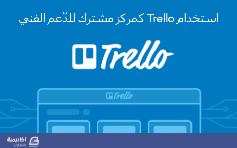 مزيد من المعلومات حول " استخدام Trello كمركز مشترك للدّعم الفني"