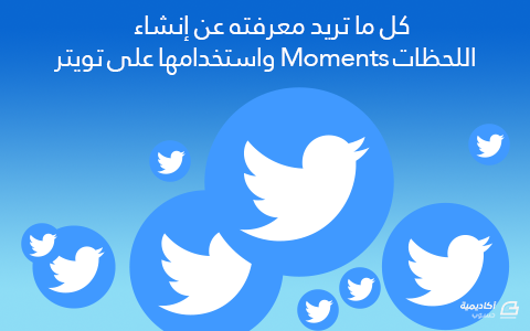 مزيد من المعلومات حول "كل ما تريد معرفته عن إنشاء اللحظات Moments واستخدامها على تويتر"