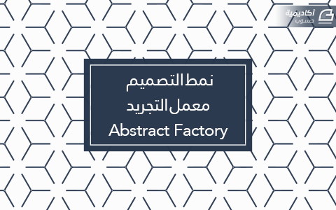 مزيد من المعلومات حول "نمط التصميم معمل التجريد Abstract Factory"