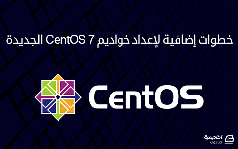 مزيد من المعلومات حول "خطوات إضافية لإعداد خواديم CentOS 7 الجديدة"