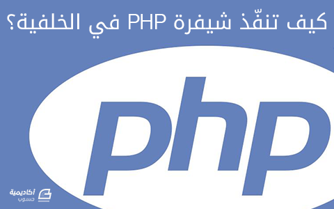 مزيد من المعلومات حول "كيف تنفّذ شيفرة PHP في الخلفية؟"