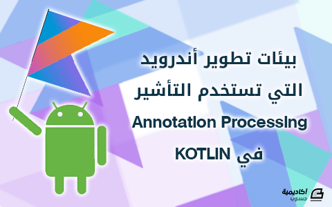 مزيد من المعلومات حول "بيئات تطوير أندرويد التي تستخدم التأشير Annotation Processing في KOTLIN"